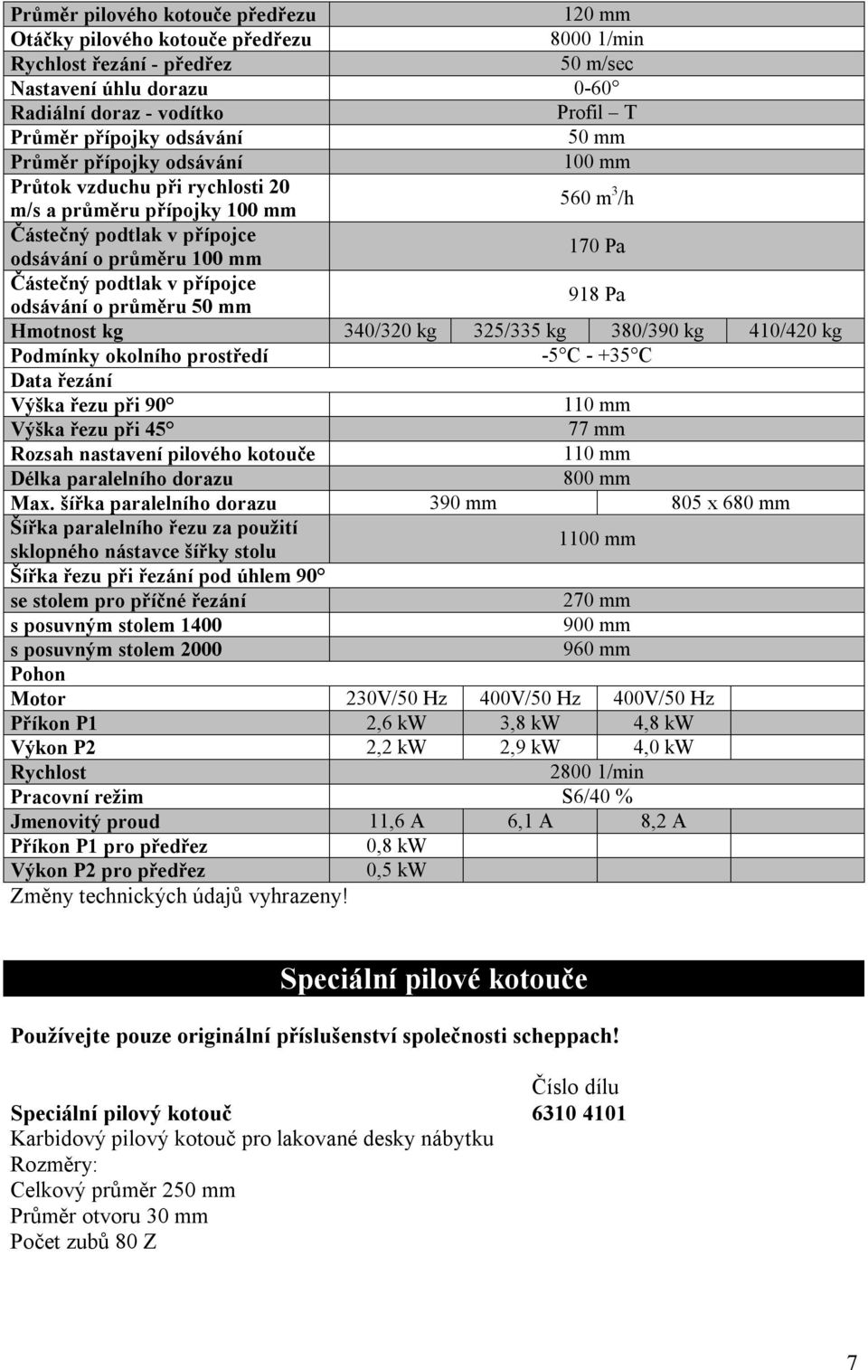 přípojce odsávání o průměru 50 mm 918 Pa Hmotnost kg 340/320 kg 325/335 kg 380/390 kg 410/420 kg Podmínky okolního prostředí -5 C - +35 C Data řezání Výška řezu při 90 110 mm Výška řezu při 45 77 mm