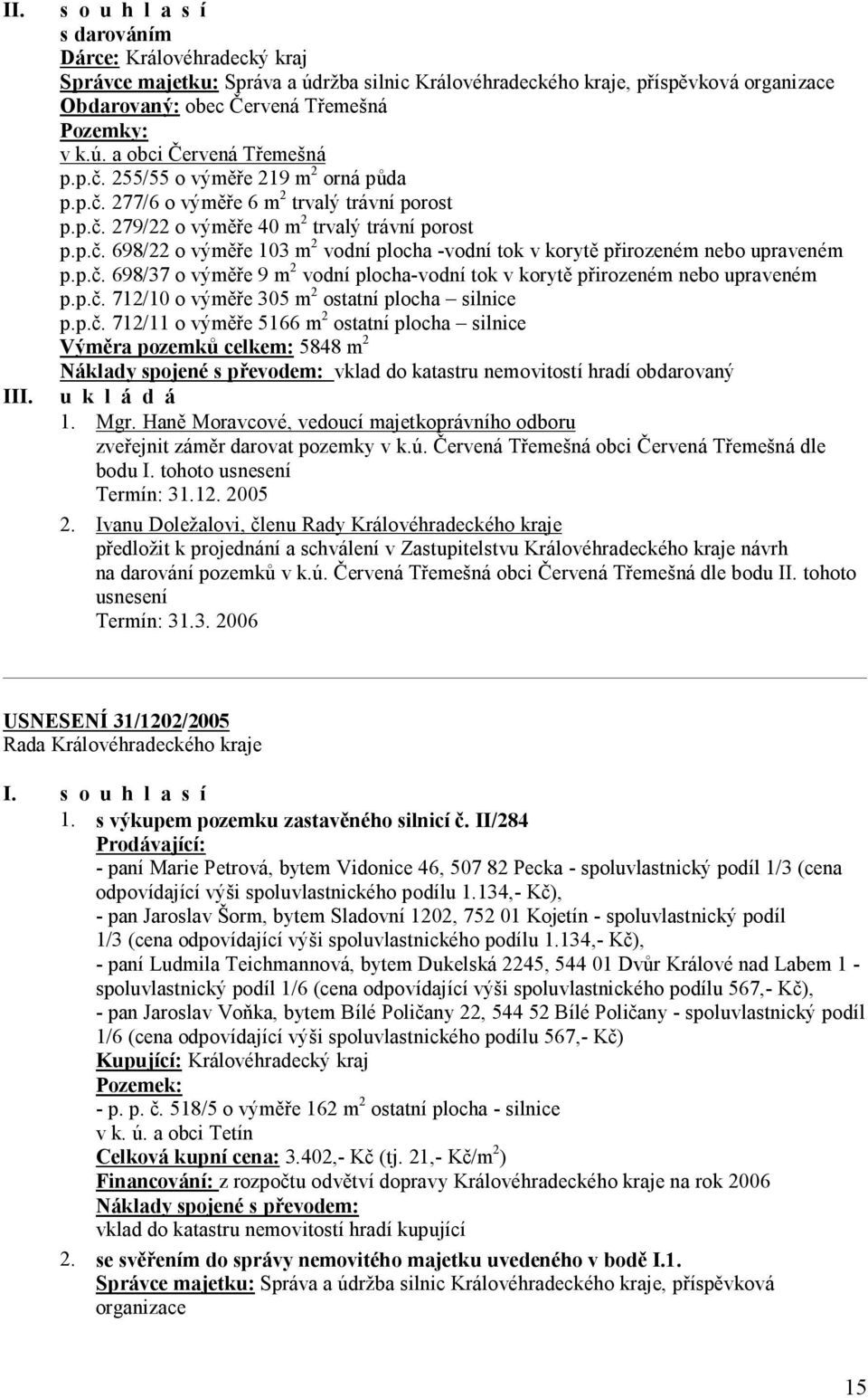 p.č. 698/37 o výměře 9 m 2 vodní plocha-vodní tok v korytě přirozeném nebo upraveném p.p.č. 712/10 o výměře 305 m 2 ostatní plocha silnice p.p.č. 712/11 o výměře 5166 m 2 ostatní plocha silnice Výměra pozemků celkem: 5848 m 2 Náklady spojené s převodem: vklad do katastru nemovitostí hradí obdarovaný u k l á d á 1.