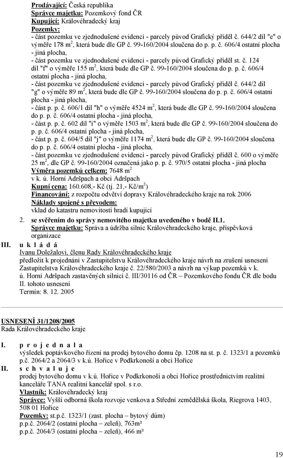 99-160/2004 sloučena do p. p. č. 606/4 ostatní plocha - jiná plocha, - část pozemku ve zjednodušené evidenci - parcely původ Grafický příděl č. 644/2 díl "g" o výměře 89 m 2, která bude dle GP č.