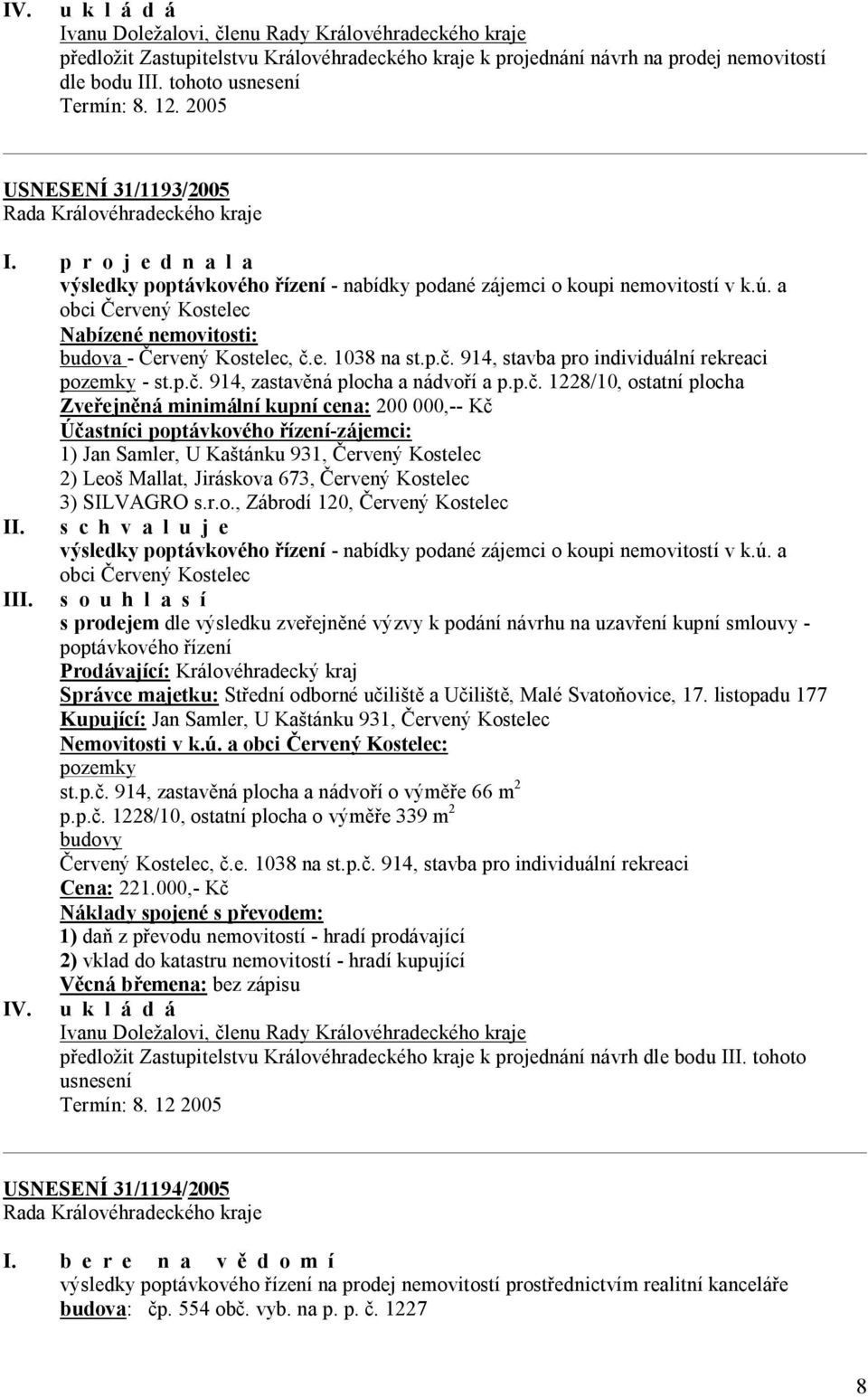 p.č. 914, stavba pro individuální rekreaci pozemky - st.p.č. 914, zastavěná plocha a nádvoří a p.p.č. 1228/10, ostatní plocha Zveřejněná minimální kupní cena: 200 000,-- Kč Účastníci poptávkového