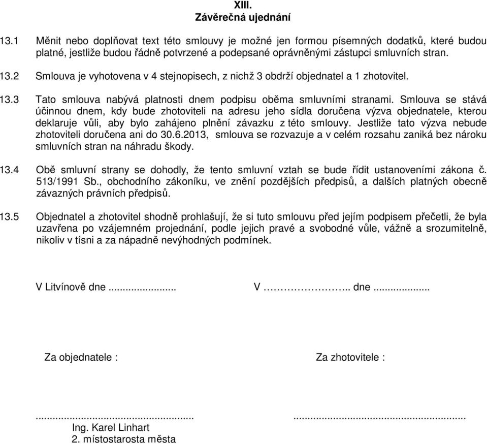 2 Smlouva je vyhotovena v 4 stejnopisech, z nichž 3 obdrží objednatel a 1 zhotovitel. 13.3 Tato smlouva nabývá platnosti dnem podpisu oběma smluvními stranami.