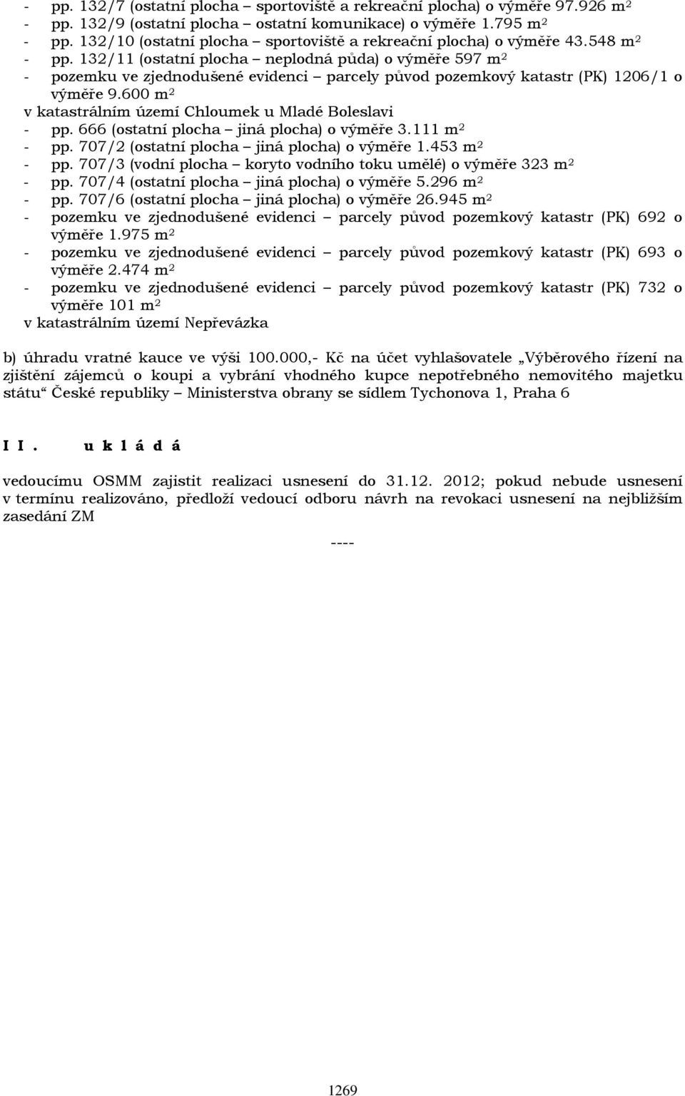 132/11 (ostatní plocha neplodná půda) o výměře 597 m 2 - pozemku ve zjednodušené evidenci parcely původ pozemkový katastr (PK) 1206/1 o výměře 9.