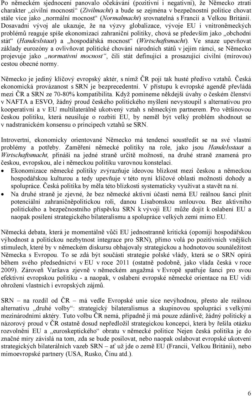 Dosavadní vývoj ale ukazuje, že na výzvy globalizace, vývoje EU i vnitroněmeckých problémů reaguje spíše ekonomizací zahraniční politiky, chová se především jako obchodní stát (Handeslstaat) a