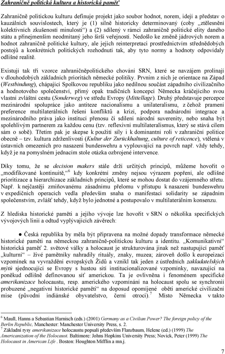 Nedošlo ke změně jádrových norem a hodnot zahraničně politické kultury, ale jejich reinterpretaci prostřednictvím střednědobých postojů a konkrétních politických rozhodnutí tak, aby tyto normy a