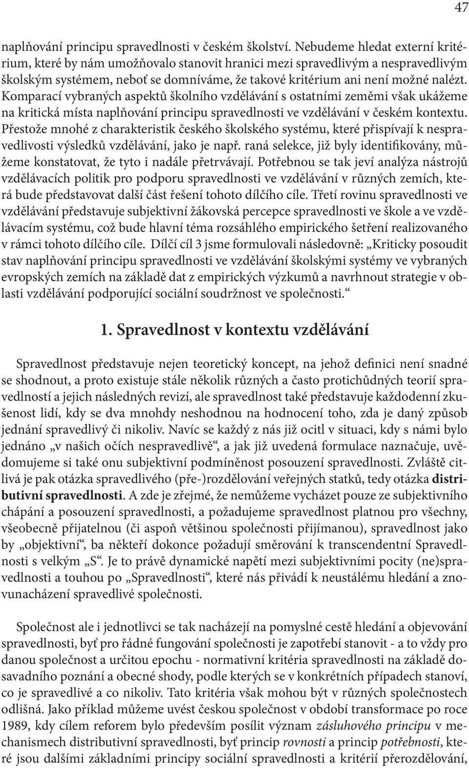 Komparací vybraných aspektů školního vzdělávání s ostatními zeměmi však ukážeme na kritická místa naplňování principu spravedlnosti ve vzdělávání v českém kontextu.