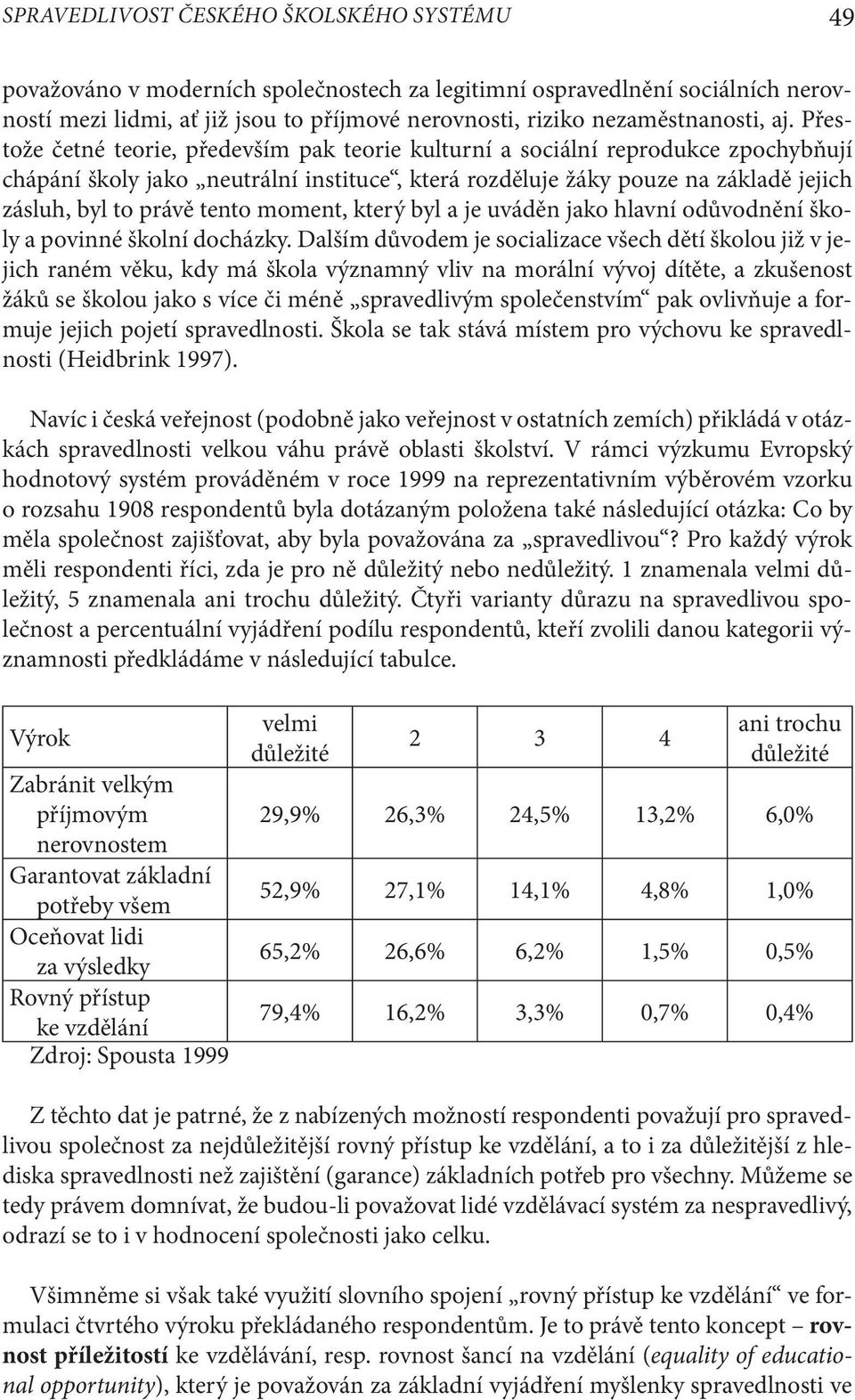 Přestože četné teorie, především pak teorie kulturní a sociální reprodukce zpochybňují chápání školy jako neutrální instituce, která rozděluje žáky pouze na základě jejich zásluh, byl to právě tento