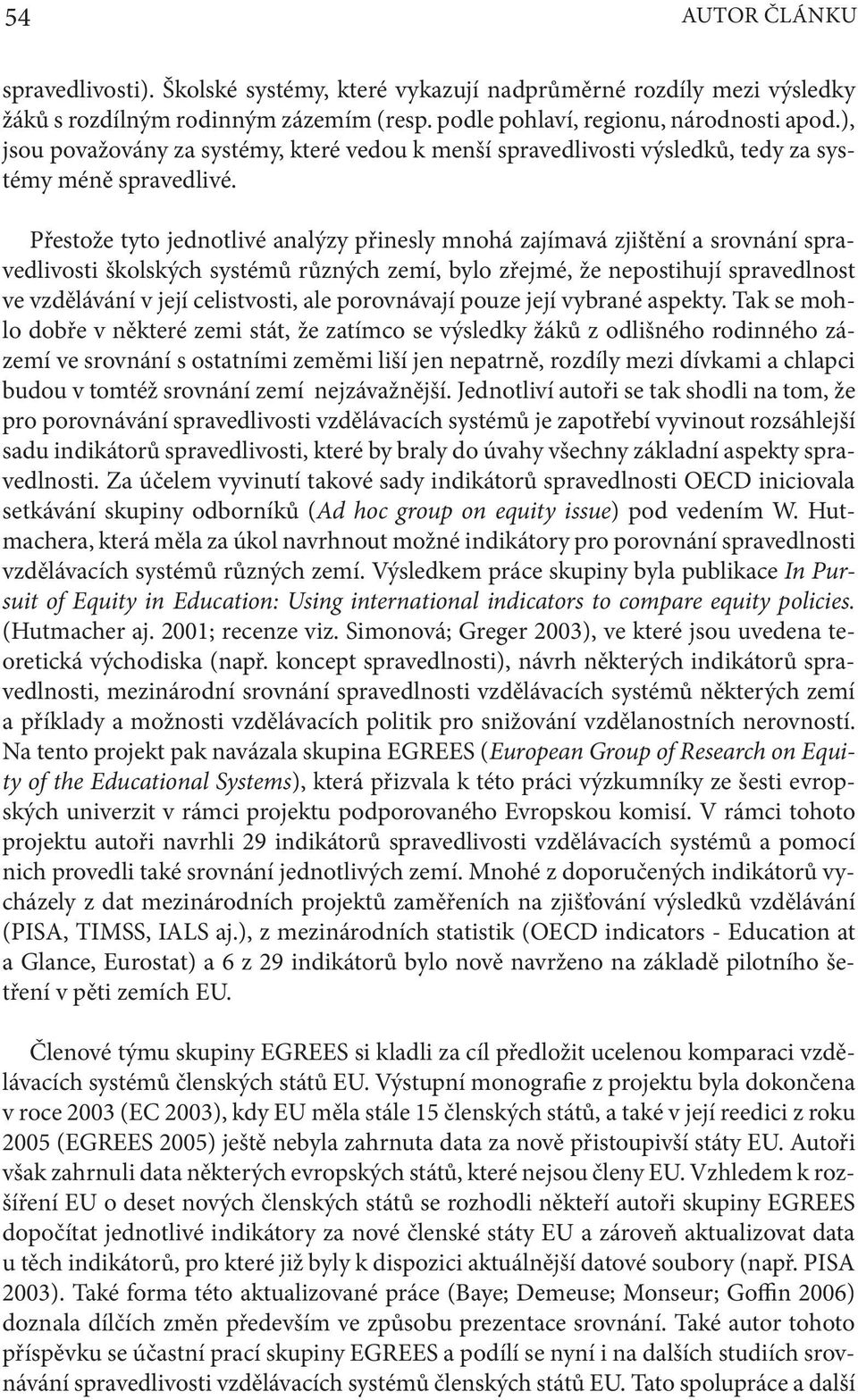 Přestože tyto jednotlivé analýzy přinesly mnohá zajímavá zjištění a srovnání spravedlivosti školských systémů různých zemí, bylo zřejmé, že nepostihují spravedlnost ve vzdělávání v její celistvosti,