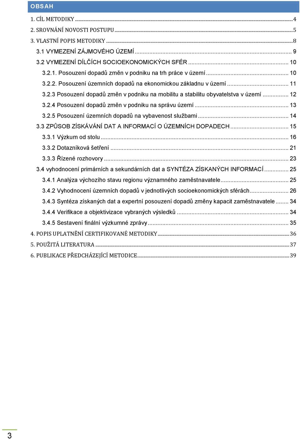 .. 13 3.2.5 Posouzení územních dopadů na vybavenost službami... 14 3.3 ZPŮSOB ZÍSKÁVÁNÍ DAT A INFORMACÍ O ÚZEMNÍCH DOPADECH... 15 3.3.1 Výzkum od stolu... 16 3.3.2 Dotazníková šetření... 21 3.3.3 Řízené rozhovory.