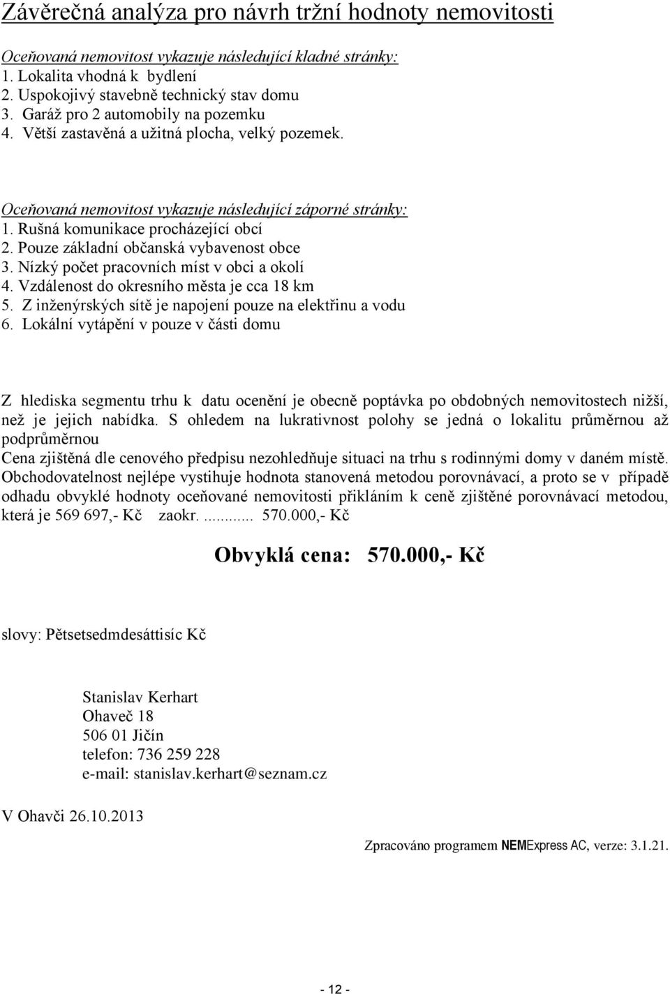 Pouze základní občanská vybavenost obce 3. Nízký počet pracovních míst v obci a okolí 4. Vzdálenost do okresního města je cca 18 km 5. Z inženýrských sítě je napojení pouze na elektřinu a vodu 6.