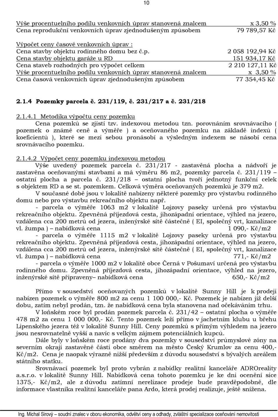 2 058 192,94 Kč Cena stavby objektu garáže u RD 151 934,17 Kč Cena staveb rozhodných pro výpočet celkem 2 210 127,11 Kč Výše procentuelního podílu venkovních úprav stanovená znalcem x 3,50 % Cena