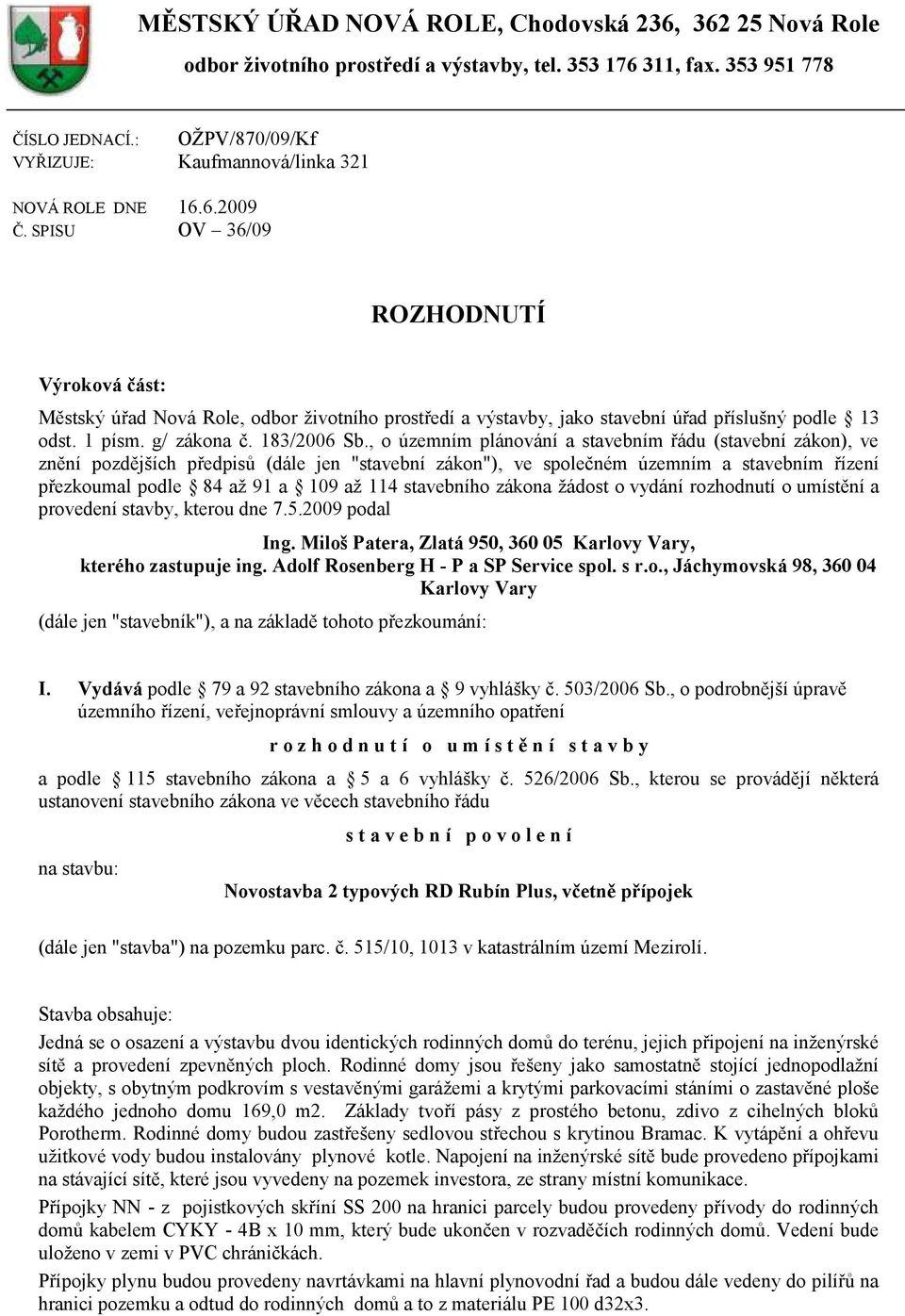 SPISU OV 36/09 ROZHODNUTÍ Výroková část: Městský úřad Nová Role, odbor ţivotního prostředí a výstavby, jako stavební úřad příslušný podle 13 odst. 1 písm. g/ zákona č. 183/2006 Sb.