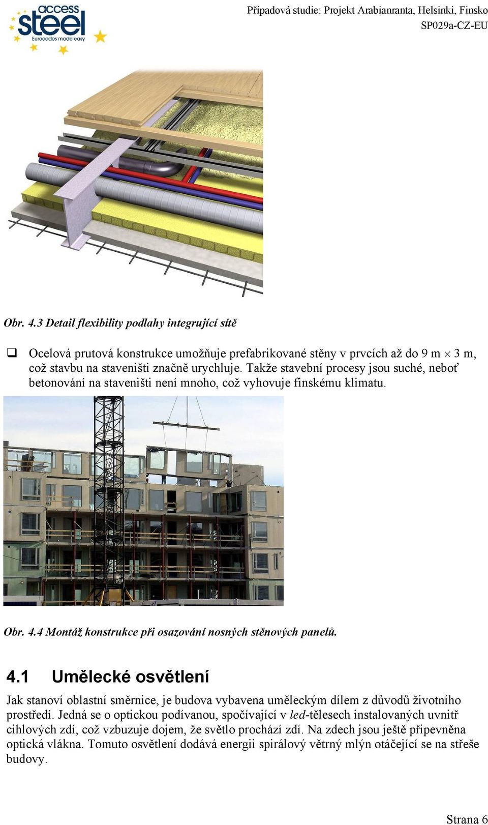 4 Montáž konstrukce při osazování nosných stěnových panelů. 4.1 Umělecké osvětlení Jak stanoví oblastní směrnice, je budova vybavena uměleckým dílem z důvodů životního prostředí.