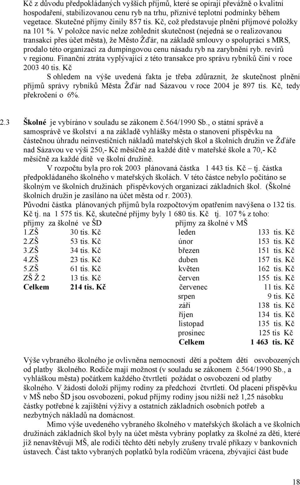 V položce navíc nelze zohlednit skutečnost (nejedná se o realizovanou transakci přes účet města), že Město Žďár, na základě smlouvy o spolupráci s MRS, prodalo této organizaci za dumpingovou cenu