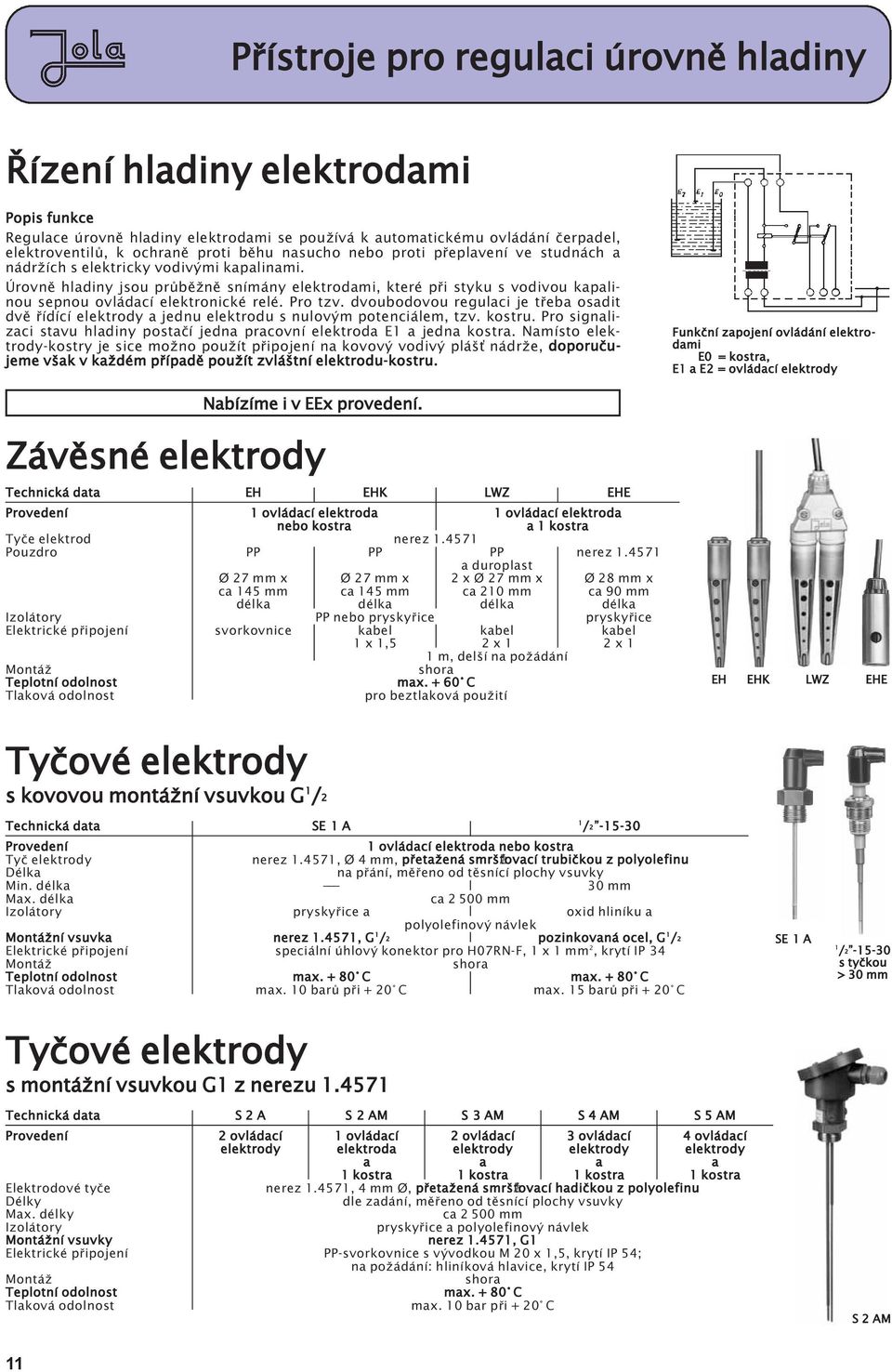 dvoubodovou regulaci je tøeba osadit dvì øídící elektrody a jednu elektrodu s nulovým potenciálem, tzv. kostru. Pro signalizaci stavu hladiny postaèí jedna pracovní elektroda E1 a jedna kostra.