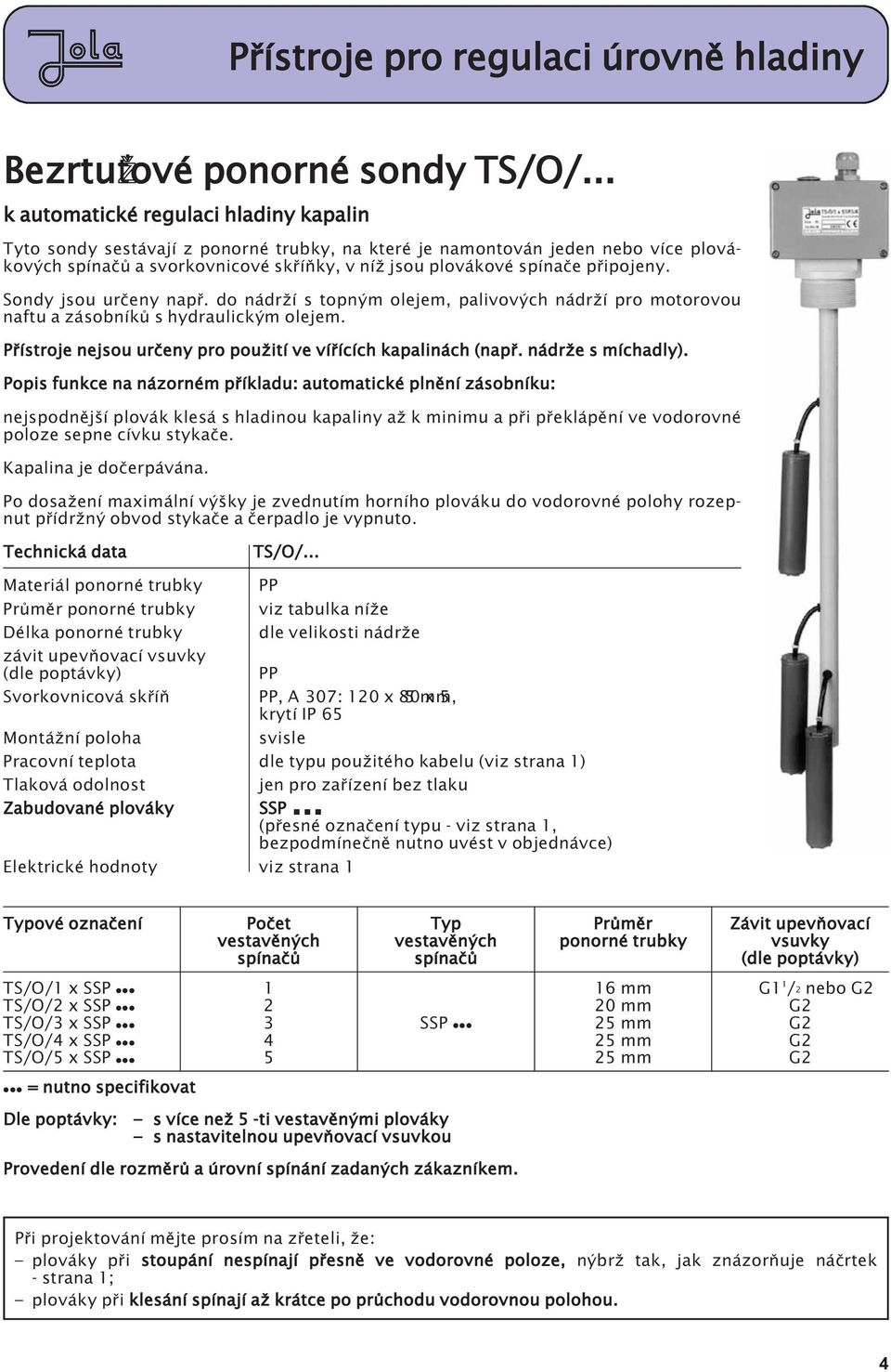 pøipojeny. Sondy jsou urèeny napø. do nádr í s topným olejem, palivových nádr í pro motorovou naftu a zásobníkù s hydraulickým olejem. Pøístroje nejsou urèeny pro pou ití ve víøících kapalinách (napø.