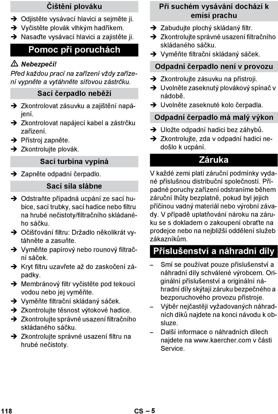 Přístroj zapněte. Zkontrolujte plovák. Sací turbína vypíná Zapněte odpadní čerpadlo.