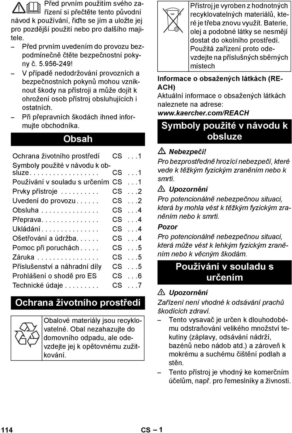 V případě nedodržování provozních a bezpečnostních pokynů mohou vzniknout škody na přístroji a může dojít k ohrožení osob přístroj obsluhujících i ostatních.