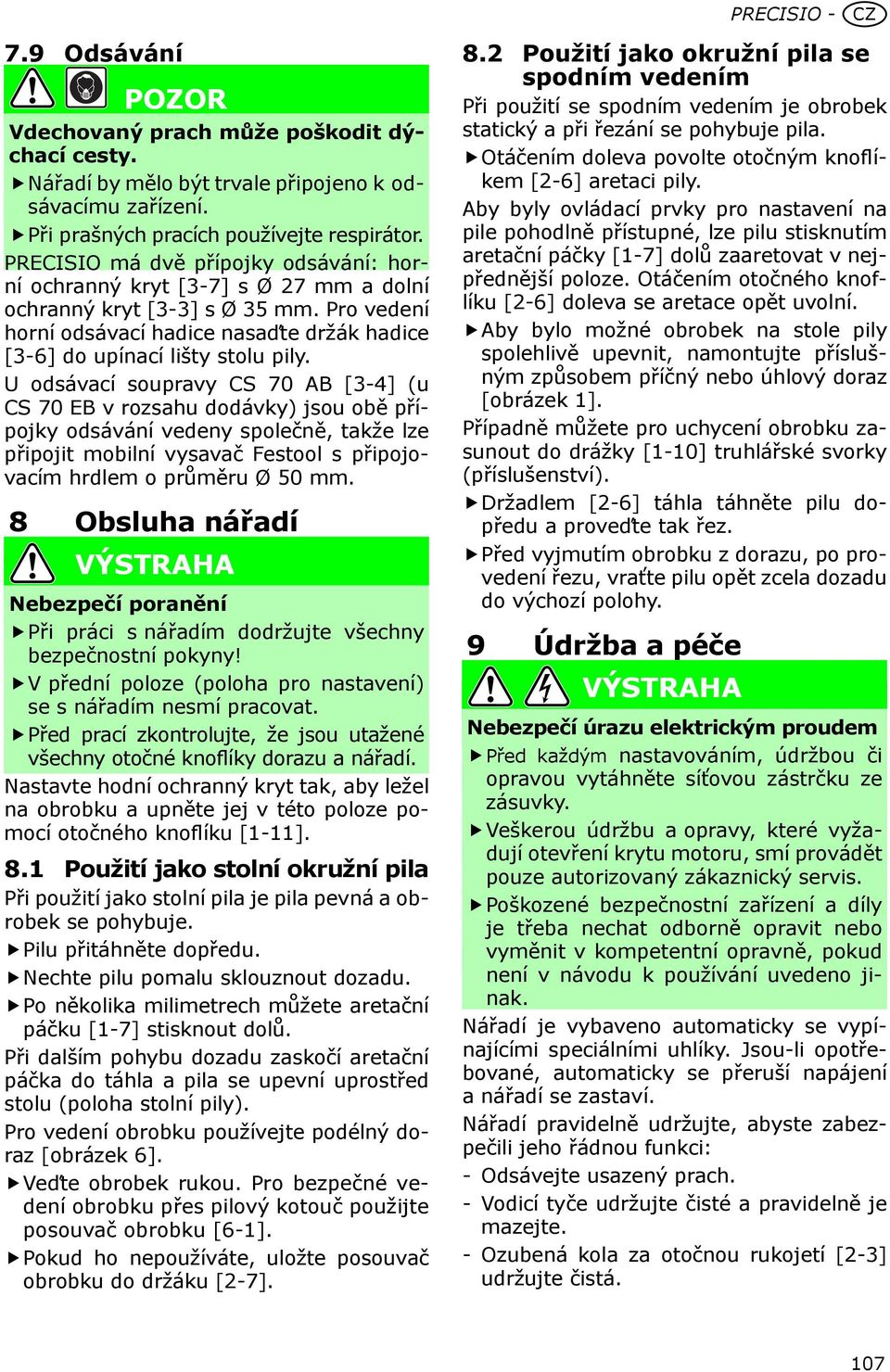 U odsávací soupravy CS 70 AB [3-4] (u CS 70 EB v rozsahu dodávky) jsou obě přípojky odsávání vedeny společně, takže lze připojit mobilní vysavač Festool s připojovacím hrdlem o průměru Ø 50 mm.