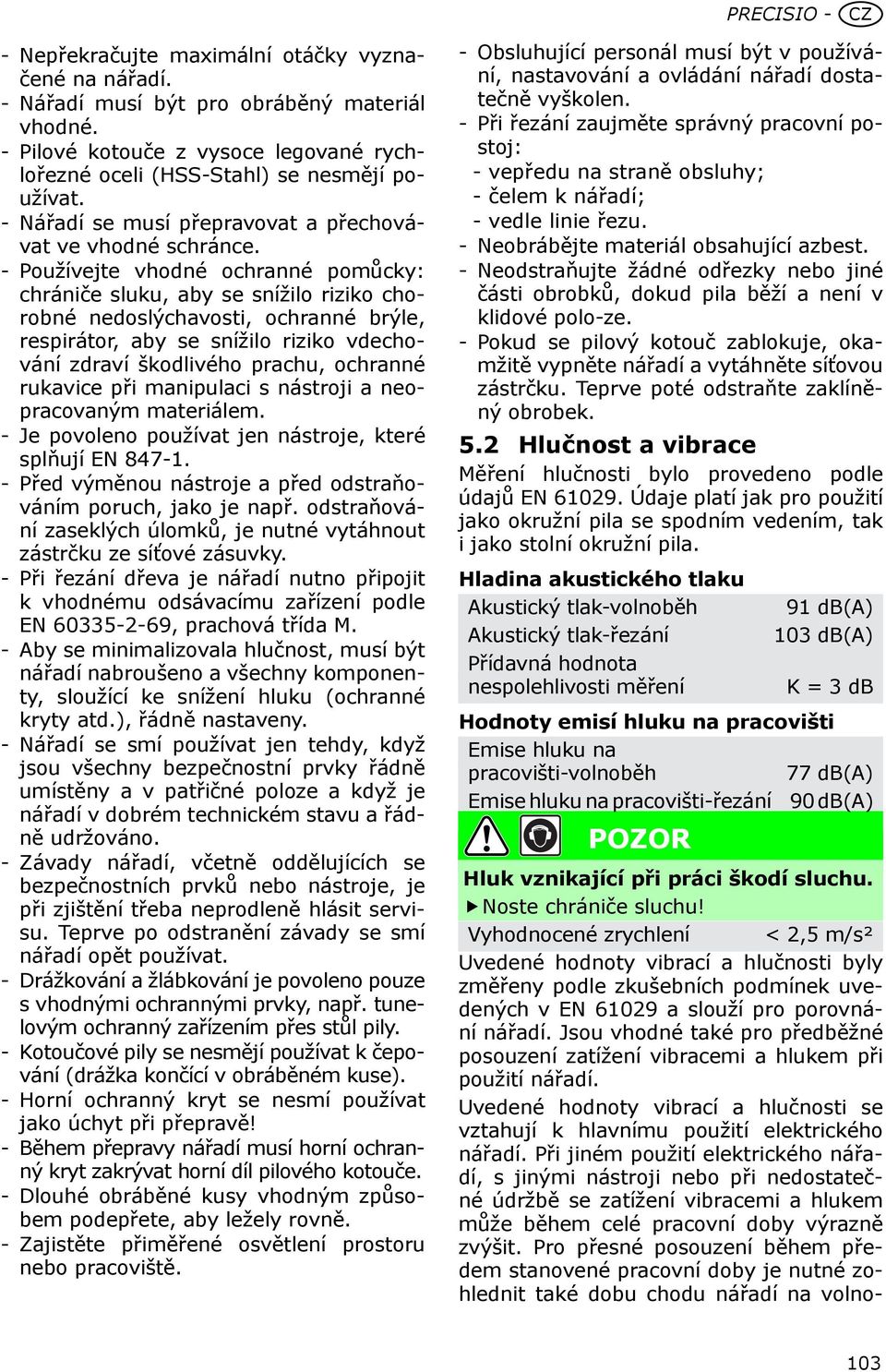 - Používejte vhodné ochranné pomůcky: chrániče sluku, aby se snížilo riziko chorobné nedoslýchavosti, ochranné brýle, respirátor, aby se snížilo riziko vdechování zdraví škodlivého prachu, ochranné