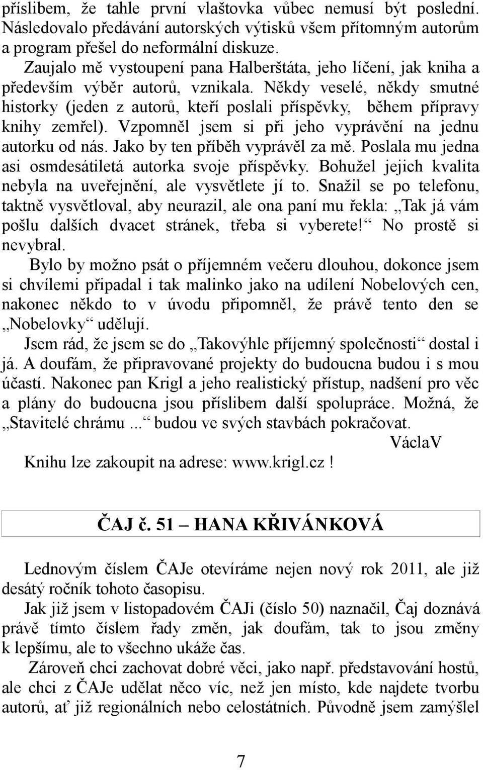 Někdy veselé, někdy smutné historky (jeden z autorů, kteří poslali příspěvky, během přípravy knihy zemřel). Vzpomněl jsem si při jeho vyprávění na jednu autorku od nás.