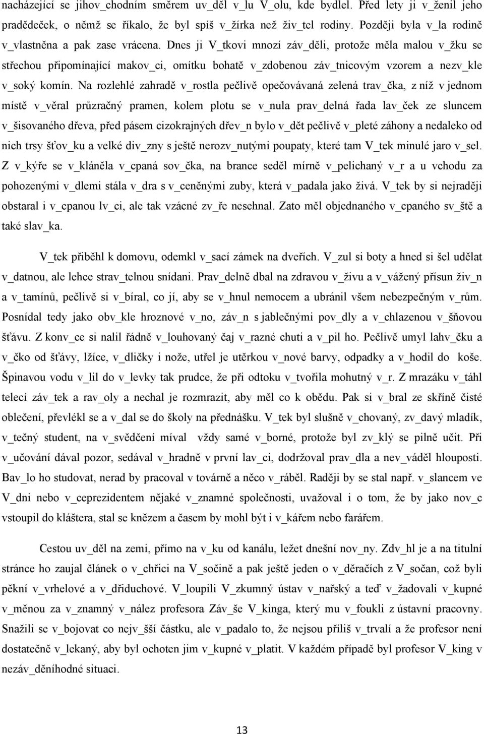 Dnes ji V_tkovi mnozí záv_děli, protože měla malou v_žku se střechou připomínající makov_ci, omítku bohatě v_zdobenou záv_tnicovým vzorem a nezv_kle v_soký komín.