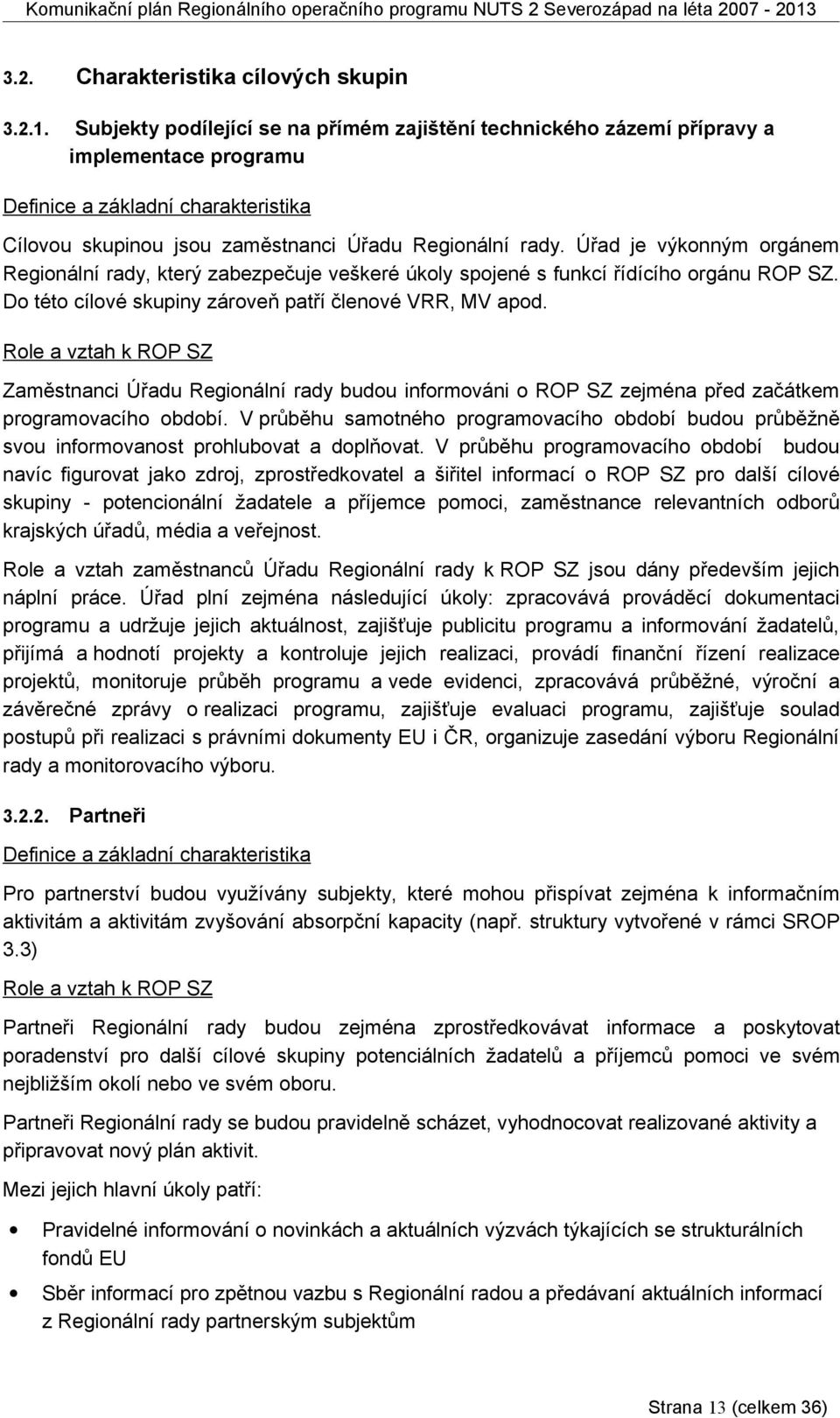 Úřad je výkonným orgánem Regionální rady, který zabezpečuje veškeré úkoly spojené s funkcí řídícího orgánu ROP SZ. Do této cílové skupiny zároveň patří členové VRR, MV apod.