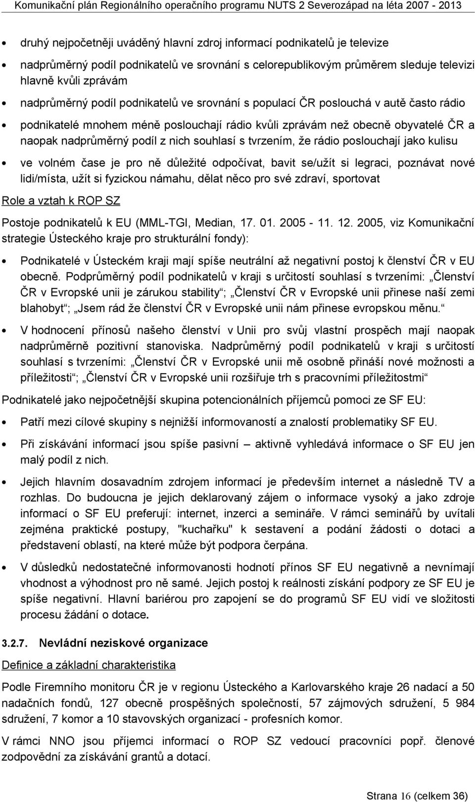 tvrzením, že rádio poslouchají jako kulisu ve volném čase je pro ně důležité odpočívat, bavit se/užít si legraci, poznávat nové lidi/místa, užít si fyzickou námahu, dělat něco pro své zdraví,