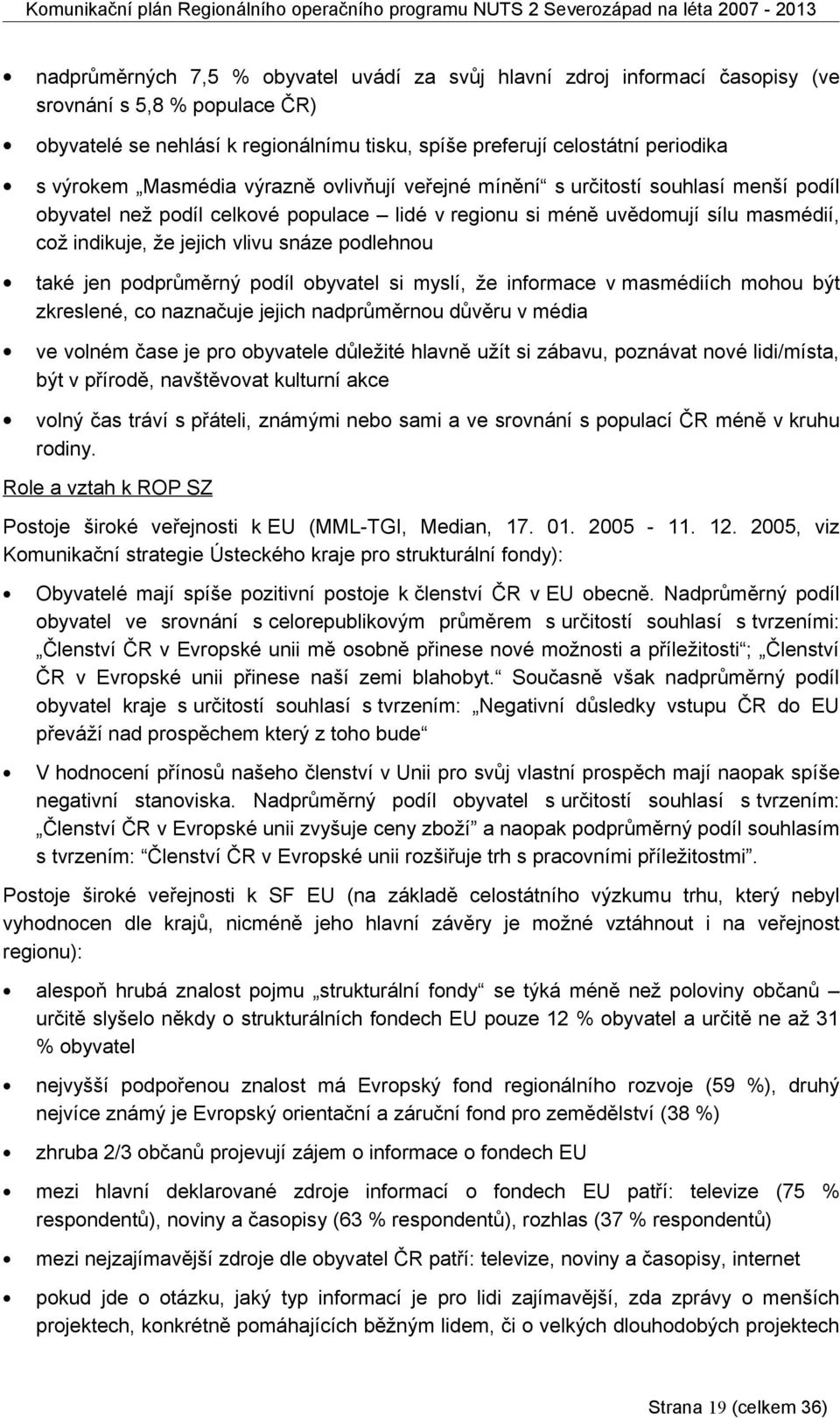 podlehnou také jen podprůměrný podíl obyvatel si myslí, že informace v masmédiích mohou být zkreslené, co naznačuje jejich nadprůměrnou důvěru v média ve volném čase je pro obyvatele důležité hlavně