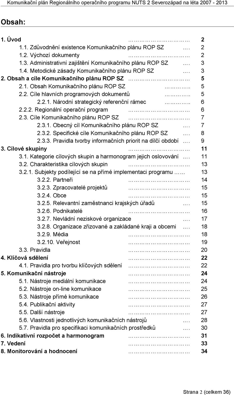 . 6 2.2.2. Regionální operační program 6 2.3. Cíle Komunikačního plánu ROP SZ 7 2.3.1. Obecný cíl Komunikačního plánu ROP SZ. 7 2.3.2. Specifické cíle Komunikačního plánu ROP SZ. 8 2.3.3. Pravidla tvorby informačních priorit na dílčí období.