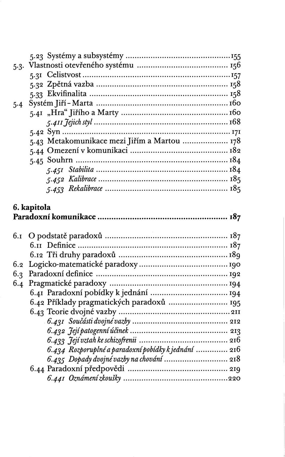 kapitola Paradoxní komunikace 187 6.1 O podstatě paradoxů 187 6.11 Definice 187 6.12 Tři druhy paradoxů 189 6.2 Logicko-matematické paradoxy 190 6.3 Paradoxní definice 192 6.