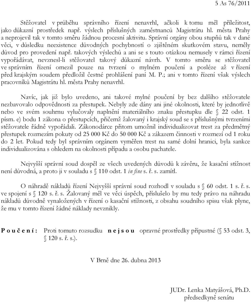 Správní orgány obou stupňů tak v dané věci, v důsledku neexistence důvodných pochybností o zjištěném skutkovém stavu, neměly důvod pro provedení např.