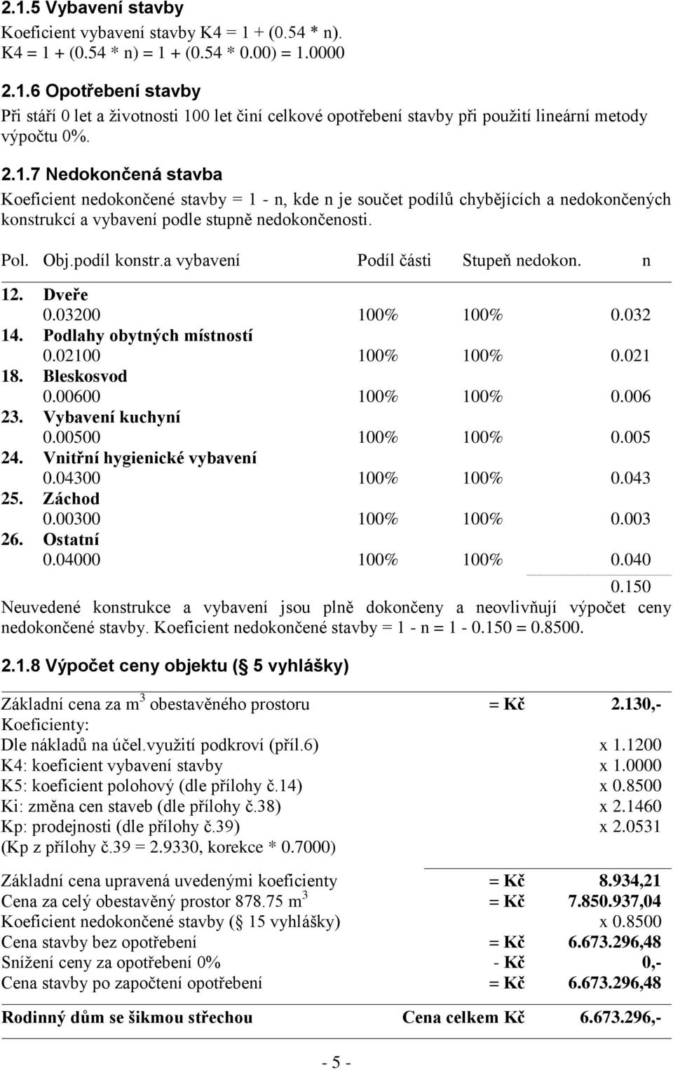 a vybavení Podíl části Stupeň nedokon. n 12. Dveře 0.03200 100% 100% 0.032 14. Podlahy obytných místností 0.02100 100% 100% 0.021 18. Bleskosvod 0.00600 100% 100% 0.006 23. Vybavení kuchyní 0.