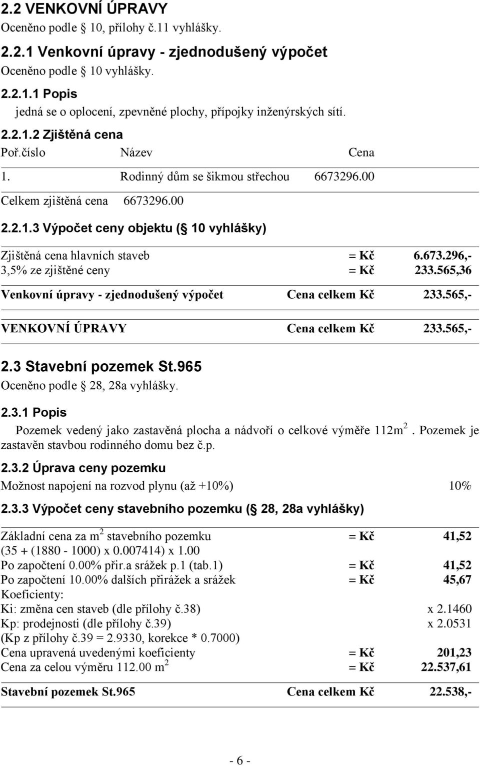 673.296,- 3,5% ze zjištěné ceny = Kč 233.565,36 Venkovní úpravy - zjednodušený výpočet Cena celkem Kč 233.565,- VENKOVNÍ ÚPRAVY Cena celkem Kč 233.565,- 2.3 Stavební pozemek St.