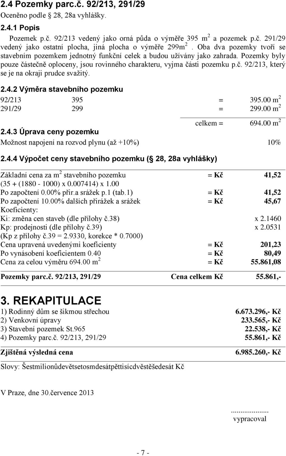 2.4.2 Výměra stavebního pozemku 92/213 395 = 395.00 m 2 291/29 299 = 299.00 m 2 celkem = 694.00 m 2 2.4.3 Úprava ceny pozemku Možnost napojení na rozvod plynu (až +10%) 10% 2.4.4 Výpočet ceny stavebního pozemku ( 28, 28a vyhlášky) Základní cena za m 2 stavebního pozemku = Kč 41,52 (35 + (1880-1000) x 0.