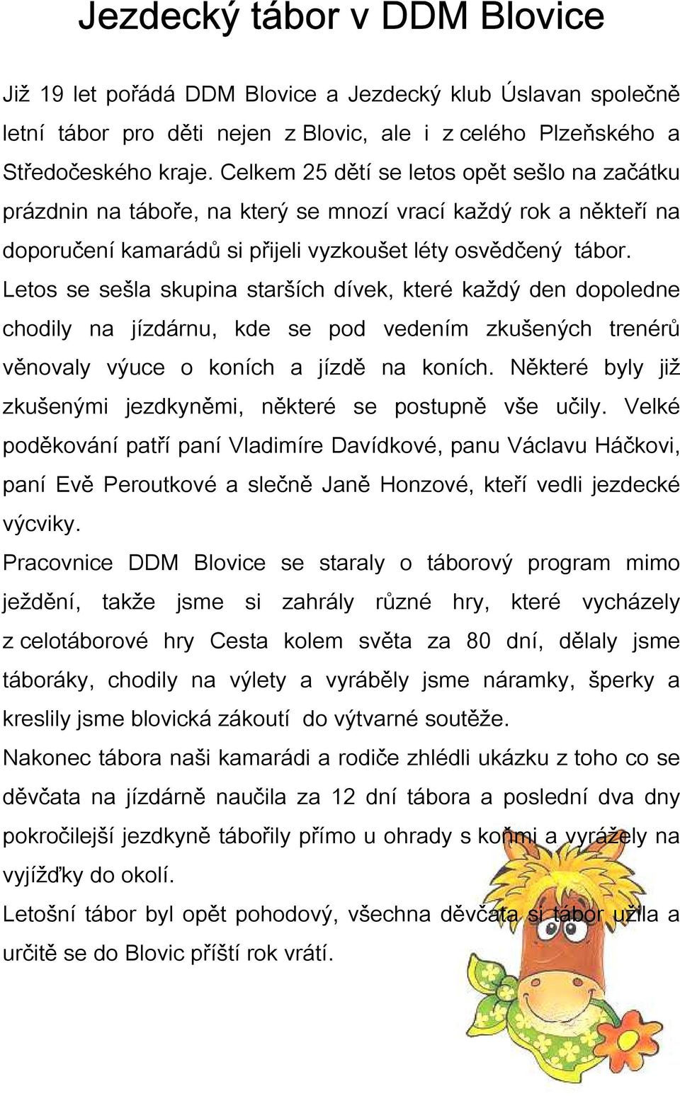 Letos se sešla skupina starších dívek, které každý den dopoledne chodily na jízdárnu, kde se pod vedením zkušených trenérů věnovaly výuce o koních a jízdě na koních.