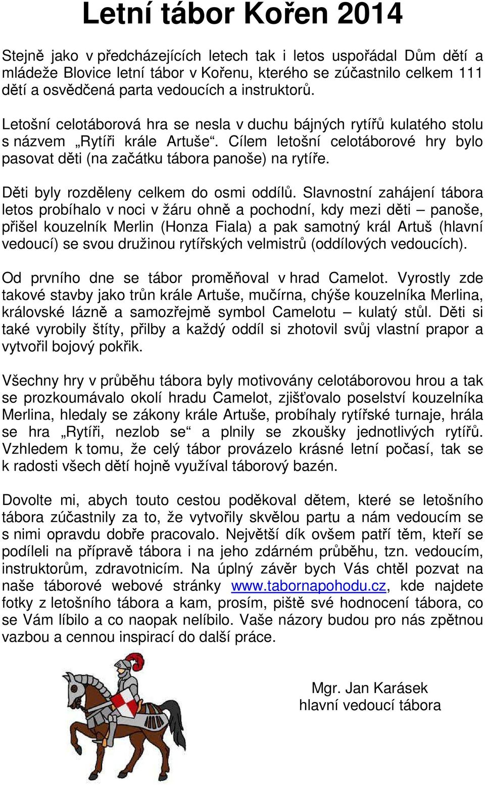 Cílem letošní celotáborové hry bylo pasovat děti (na začátku tábora panoše) na rytíře. Děti byly rozděleny celkem do osmi oddílů.