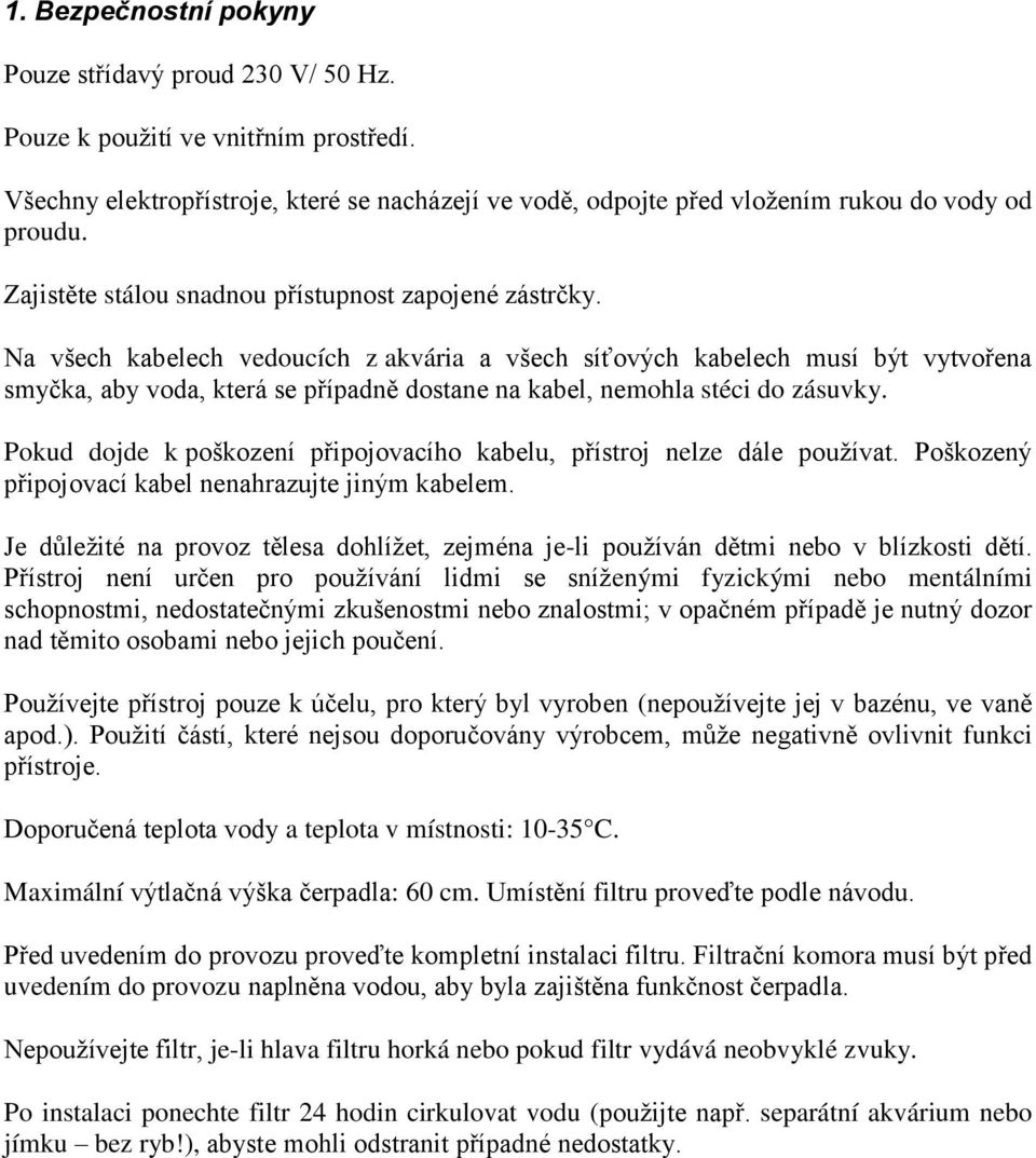 Na všech kabelech vedoucích z akvária a všech síťových kabelech musí být vytvořena smyčka, aby voda, která se případně dostane na kabel, nemohla stéci do zásuvky.