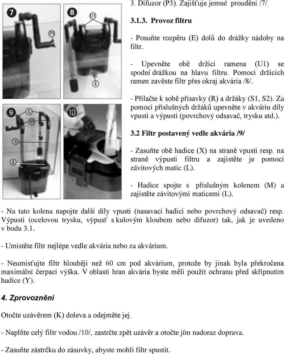 Za pomoci příslušných držáků upevněte v akváriu díly vpusti a výpusti (povrchový odsavač, trysku atd.). 3.2 Filtr postavený vedle akvária /9/ - Zasuňte obě hadice (X) na straně vpusti resp.