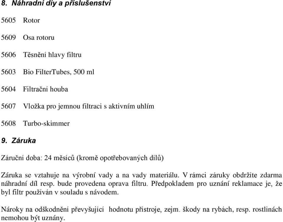 Záruka Záruční doba: 24 měsíců (kromě opotřebovaných dílů) Záruka se vztahuje na výrobní vady a na vady materiálu.