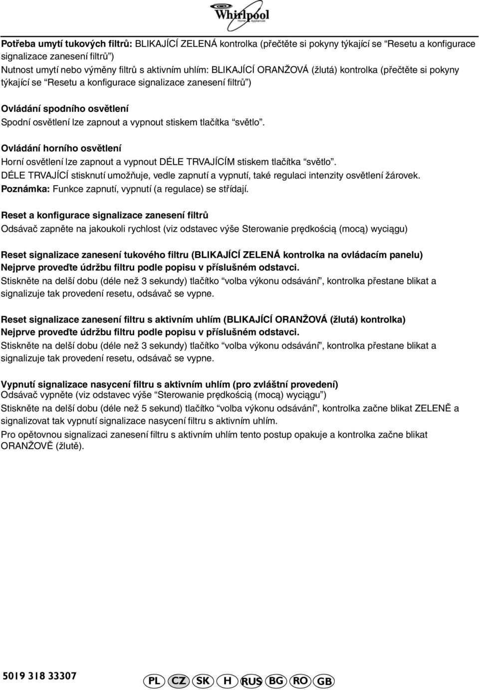 tlačítka světlo. Ovládání horního osvětlení Horní osvětlení lze zapnout a vypnout DÉLE TRVAJÍCÍM stiskem tlačítka světlo.