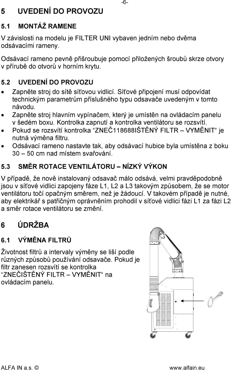 Síťové připojení musí odpovídat technickým parametrům příslušného typu odsavače uvedeným v tomto návodu. Zapněte stroj hlavním vypínačem, který je umístěn na ovládacím panelu v šedém boxu.