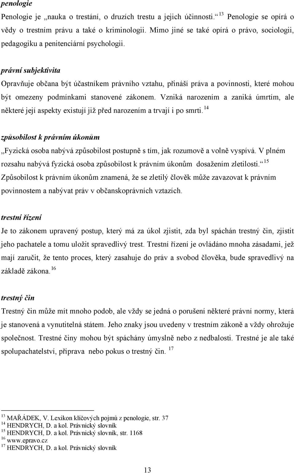 právní subjektivita Opravňuje občana být účastníkem právního vztahu, přináší práva a povinnosti, které mohou být omezeny podmínkami stanovené zákonem.