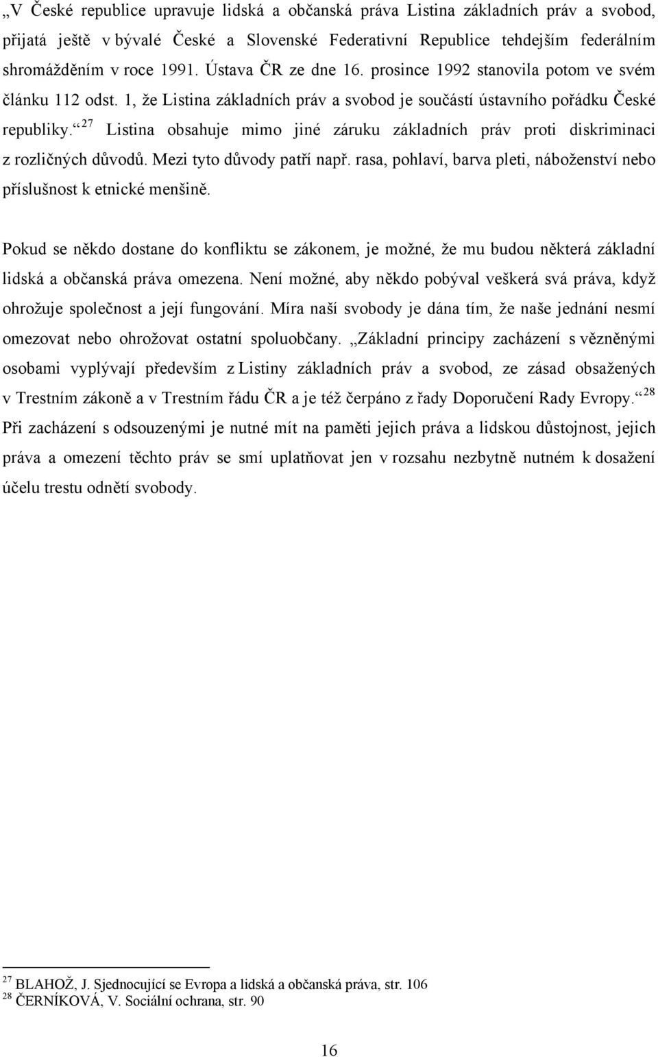 27 Listina obsahuje mimo jiné záruku základních práv proti diskriminaci z rozličných důvodů. Mezi tyto důvody patří např. rasa, pohlaví, barva pleti, náboženství nebo příslušnost k etnické menšině.