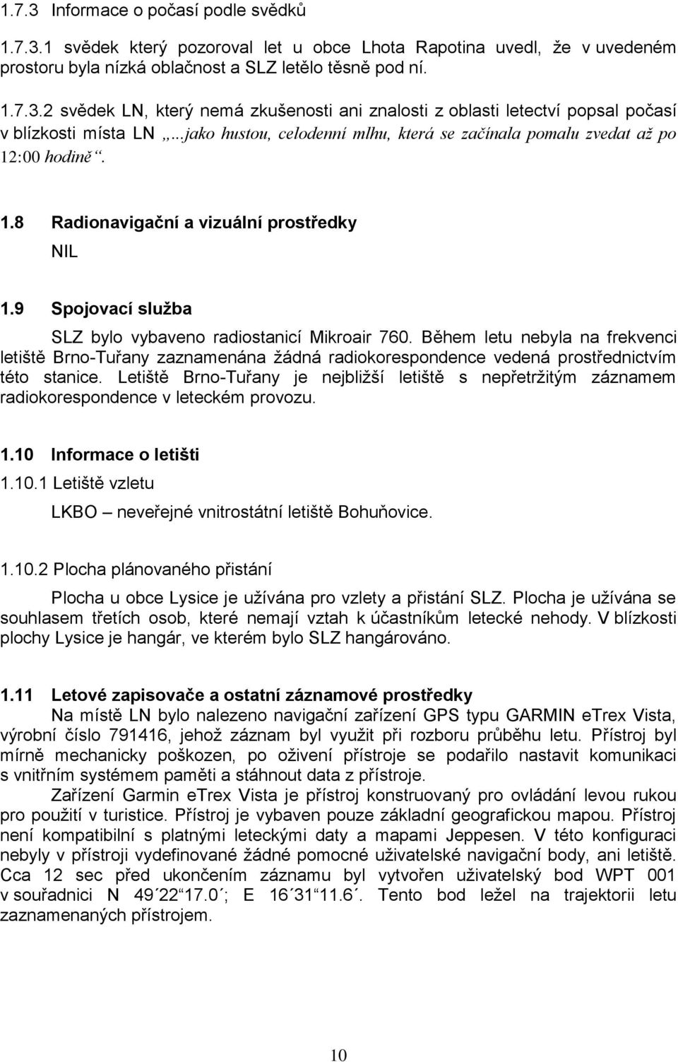 Během letu nebyla na frekvenci letiště Brno-Tuřany zaznamenána ţádná radiokorespondence vedená prostřednictvím této stanice.