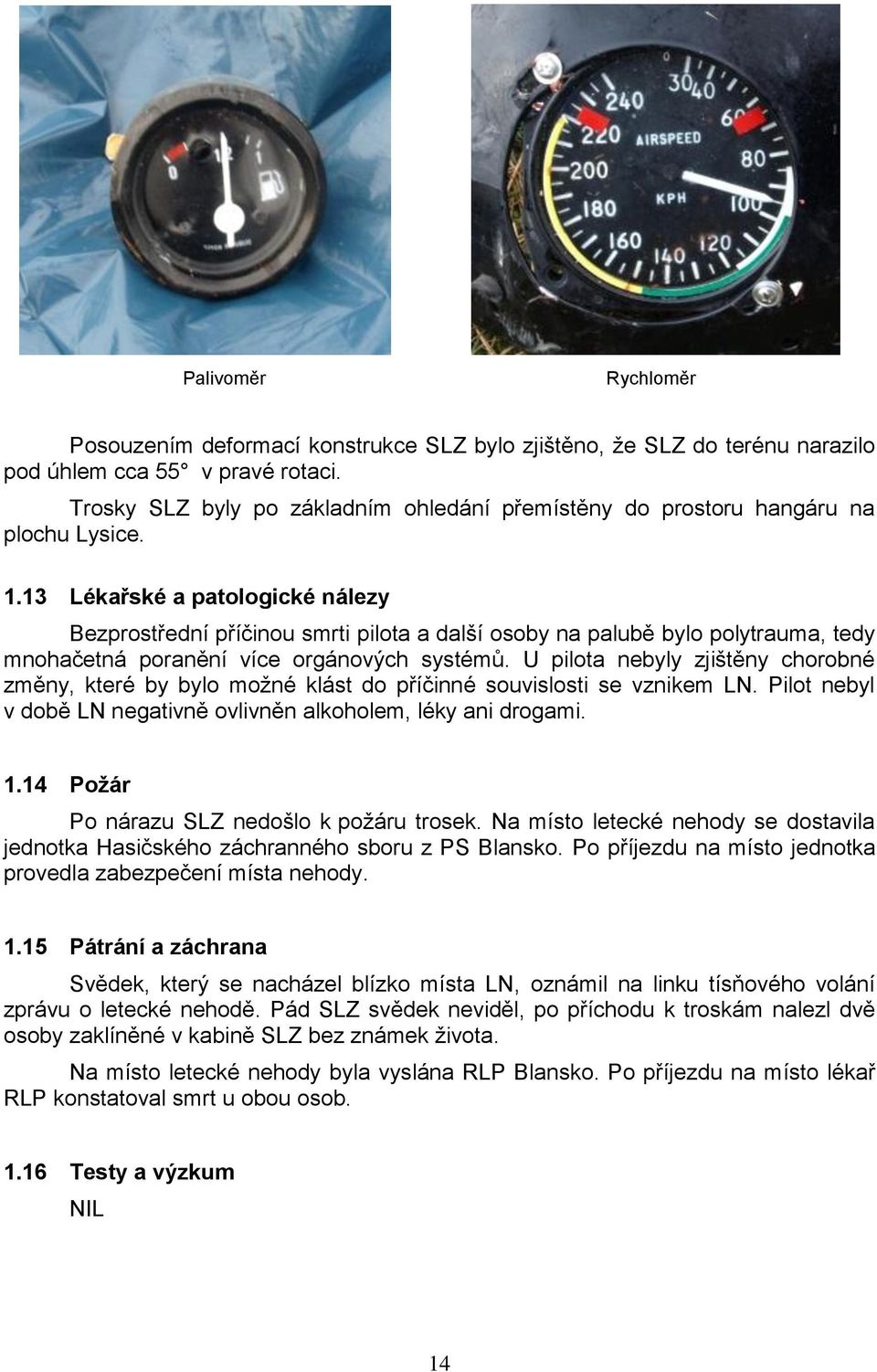 13 Lékařské a patologické nálezy Bezprostřední příčinou smrti pilota a další osoby na palubě bylo polytrauma, tedy mnohačetná poranění více orgánových systémů.