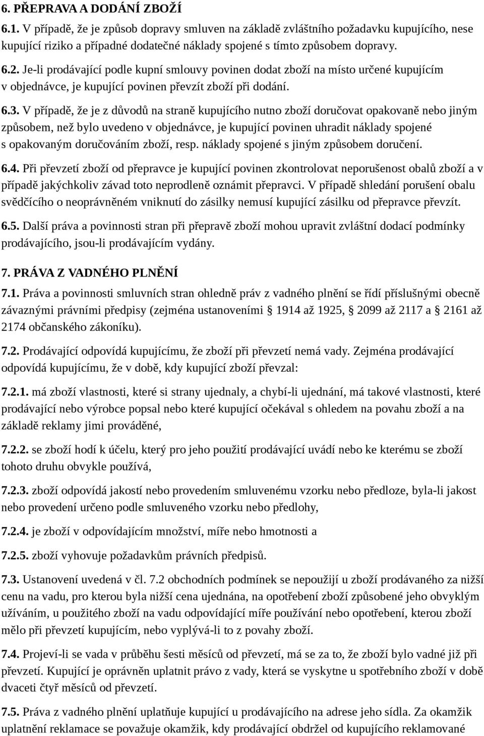 V případě, že je z důvodů na straně kupujícího nutno zboží doručovat opakovaně nebo jiným způsobem, než bylo uvedeno v objednávce, je kupující povinen uhradit náklady spojené s opakovaným doručováním