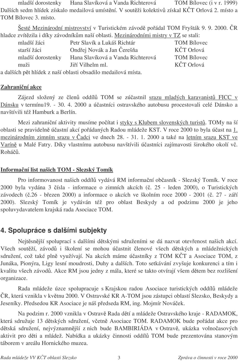 Mezinárodními mistry v TZ se stali: mladší žáci Petr Slavík a Lukáš Richtár TOM Bílovec starší žáci Ondej Novák a Jan ereša KT Orlová mladší dorostenky Hana Slavíková a Vanda Richterová TOM Bílovec