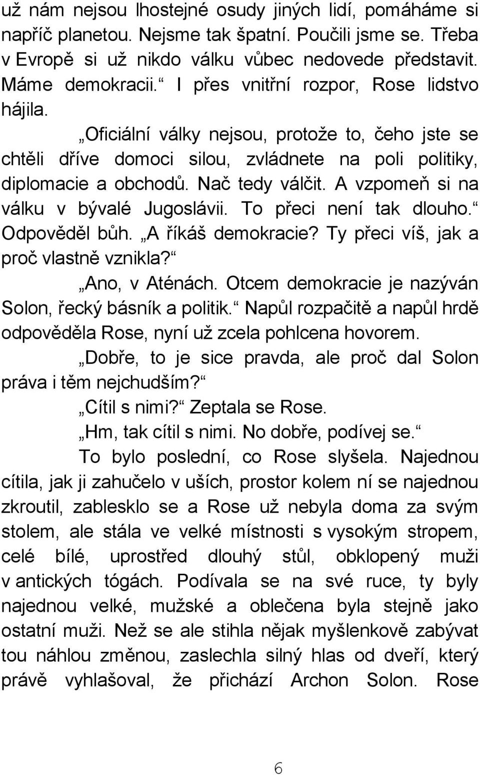 A vzpomeň si na válku v bývalé Jugoslávii. To přeci není tak dlouho. Odpověděl bůh. A říkáš demokracie? Ty přeci víš, jak a proč vlastně vznikla? Ano, v Aténách.