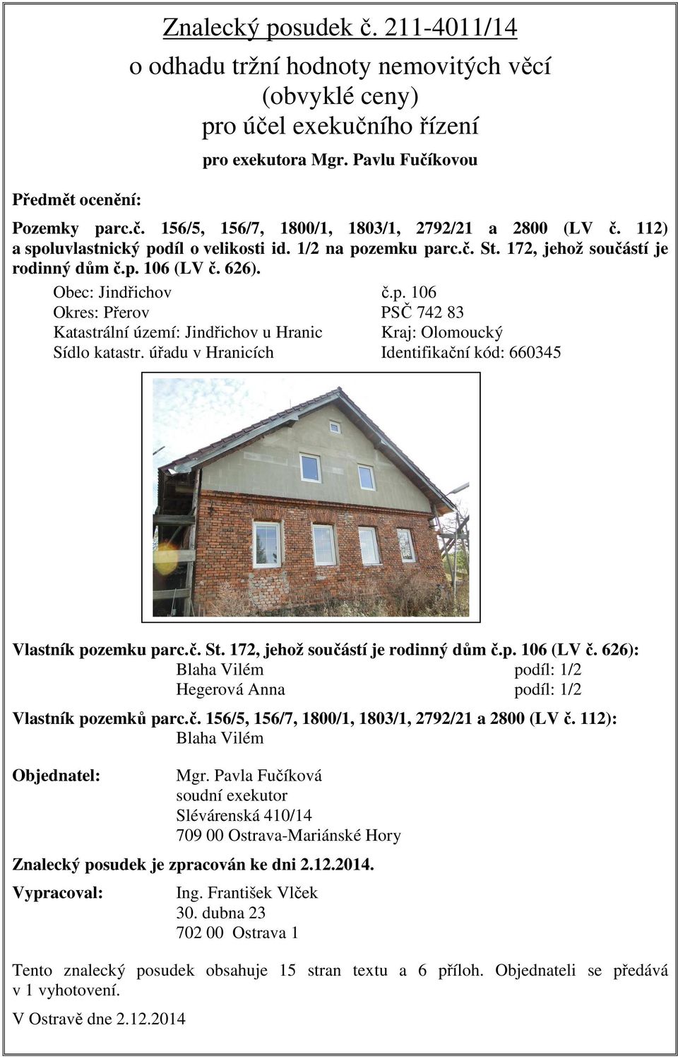 úřadu v Hranicích Identifikační kód: 660345 Vlastník pozemku parc.č. St. 172, jehož součástí je rodinný dům č.p. 106 (LV č. 626): Blaha Vilém podíl: 1/2 Hegerová Anna podíl: 1/2 Vlastník pozemků parc.