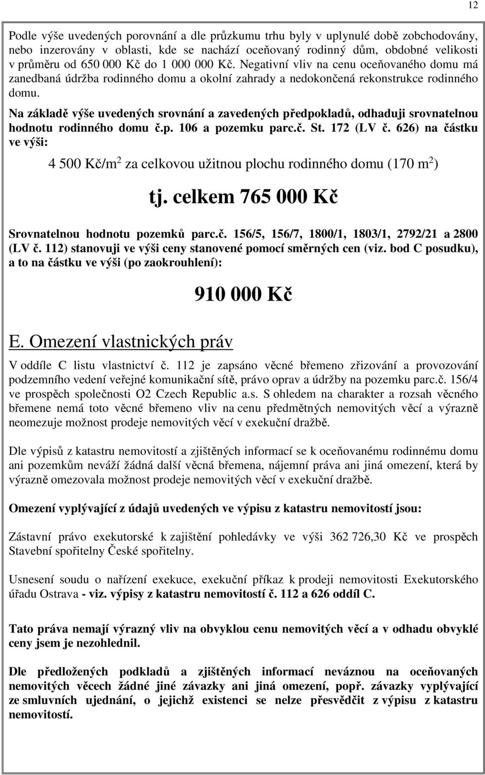 Na základě výše uvedených srovnání a zavedených předpokladů, odhaduji srovnatelnou hodnotu rodinného domu č.p. 106 a pozemku parc.č. St. 172 (LV č.